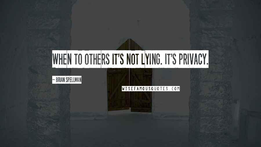 Brian Spellman Quotes: When to others it's not lying. It's privacy.