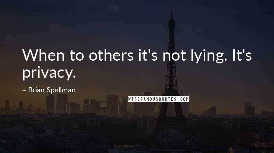 Brian Spellman Quotes: When to others it's not lying. It's privacy.