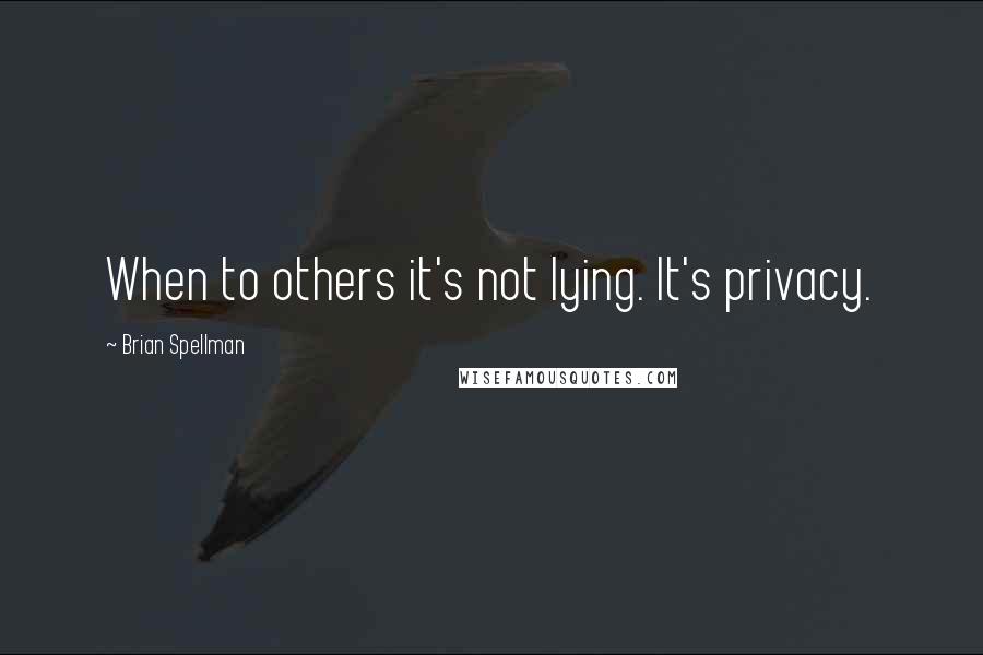 Brian Spellman Quotes: When to others it's not lying. It's privacy.