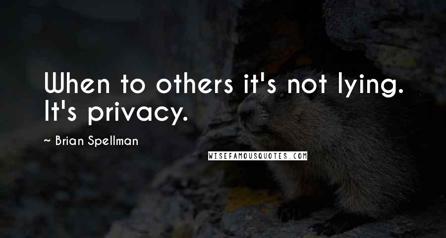 Brian Spellman Quotes: When to others it's not lying. It's privacy.