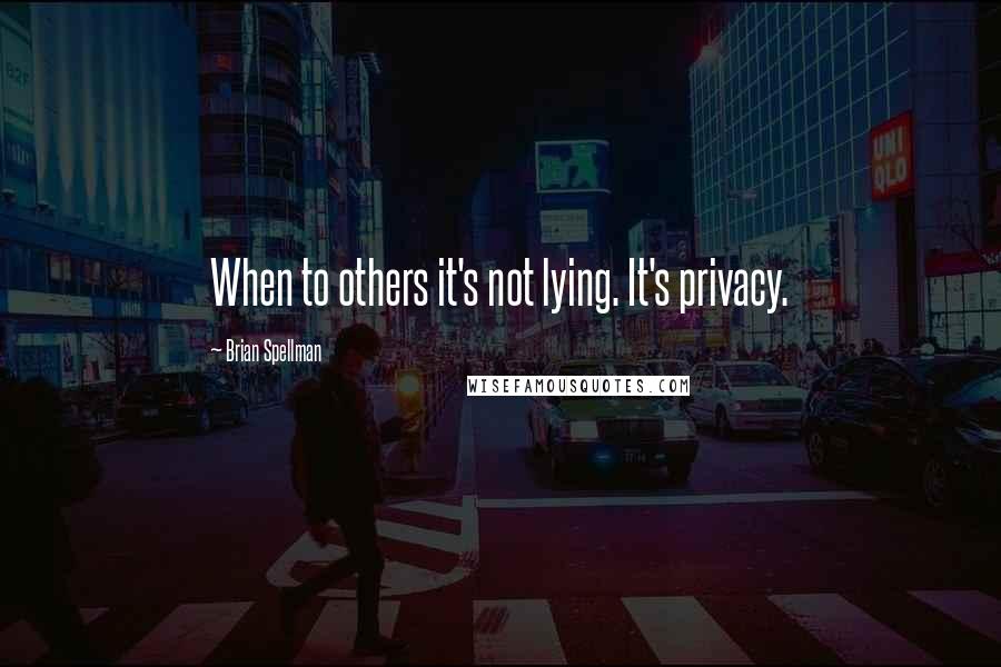 Brian Spellman Quotes: When to others it's not lying. It's privacy.