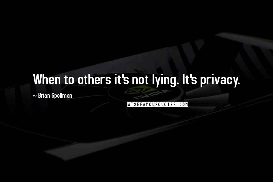 Brian Spellman Quotes: When to others it's not lying. It's privacy.