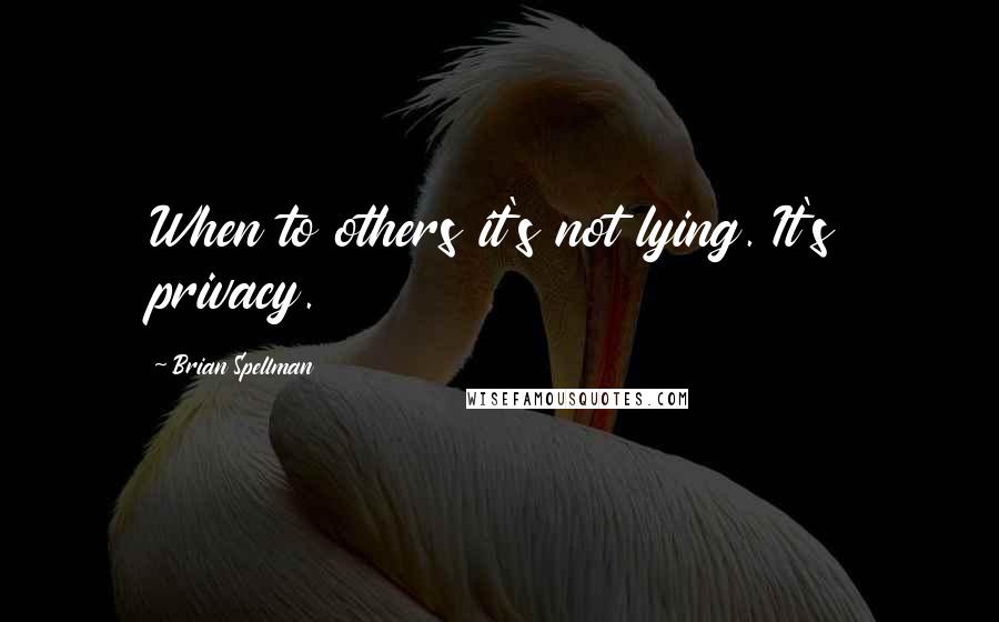 Brian Spellman Quotes: When to others it's not lying. It's privacy.