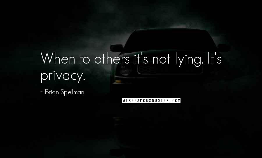 Brian Spellman Quotes: When to others it's not lying. It's privacy.