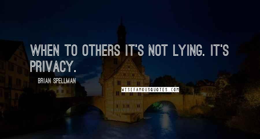 Brian Spellman Quotes: When to others it's not lying. It's privacy.