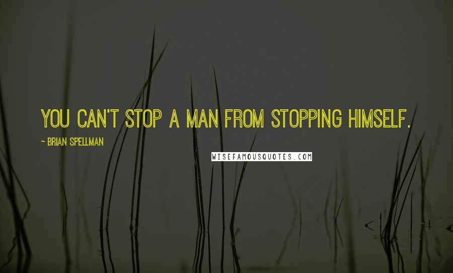 Brian Spellman Quotes: You can't stop a man from stopping himself.