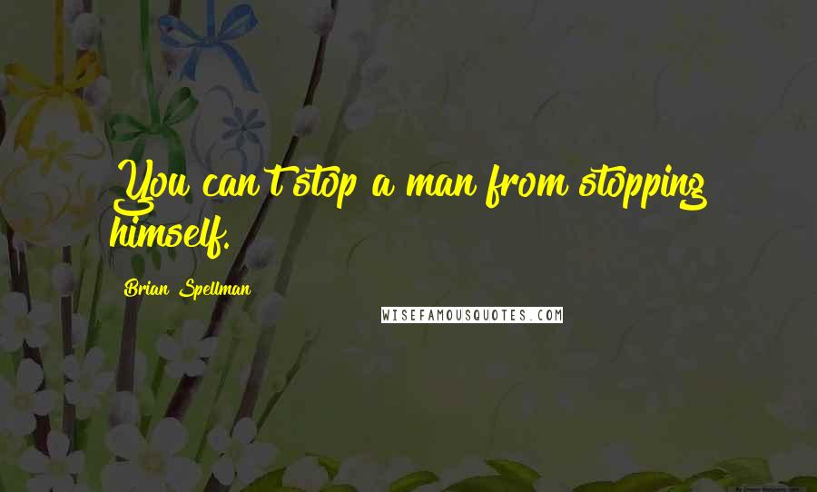 Brian Spellman Quotes: You can't stop a man from stopping himself.