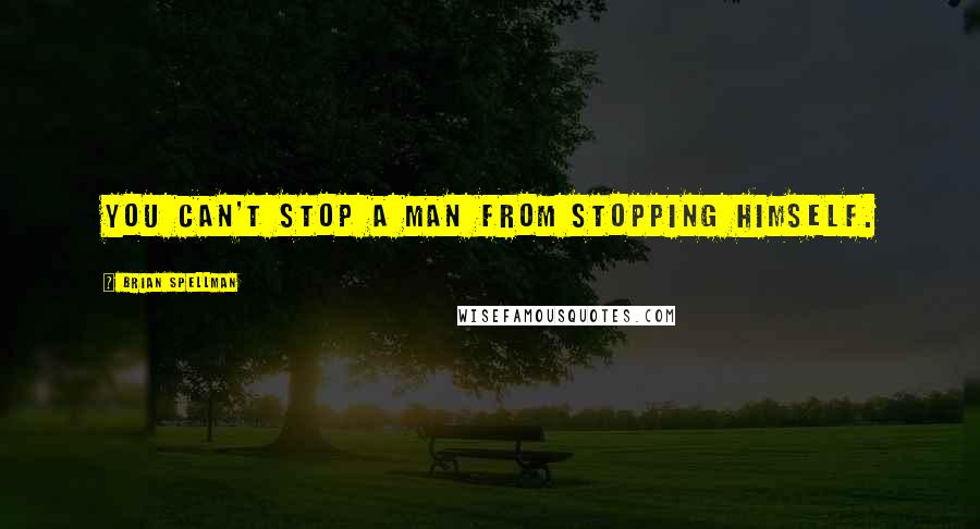 Brian Spellman Quotes: You can't stop a man from stopping himself.