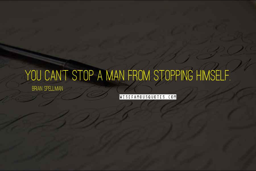 Brian Spellman Quotes: You can't stop a man from stopping himself.