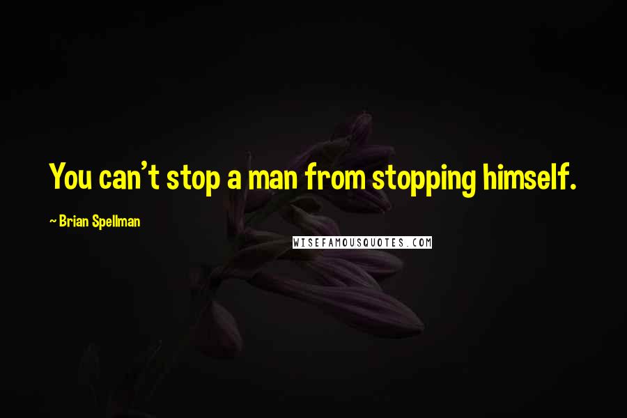 Brian Spellman Quotes: You can't stop a man from stopping himself.