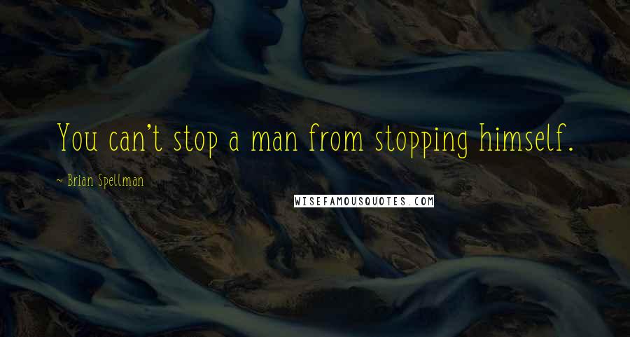 Brian Spellman Quotes: You can't stop a man from stopping himself.