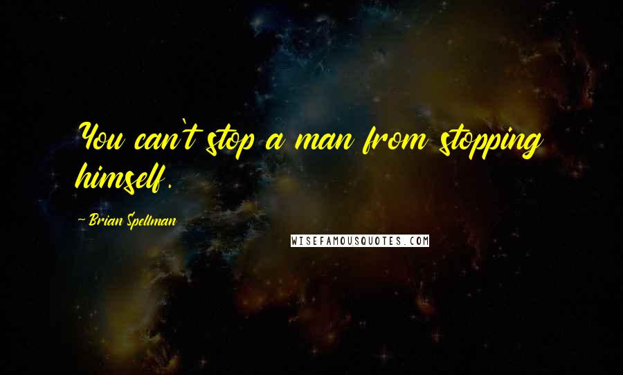 Brian Spellman Quotes: You can't stop a man from stopping himself.