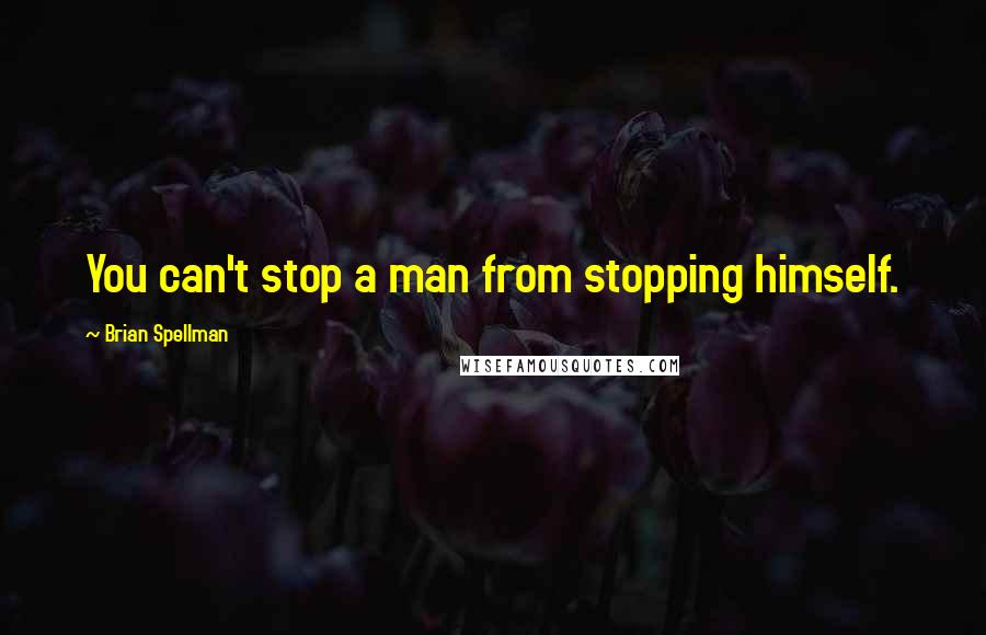 Brian Spellman Quotes: You can't stop a man from stopping himself.