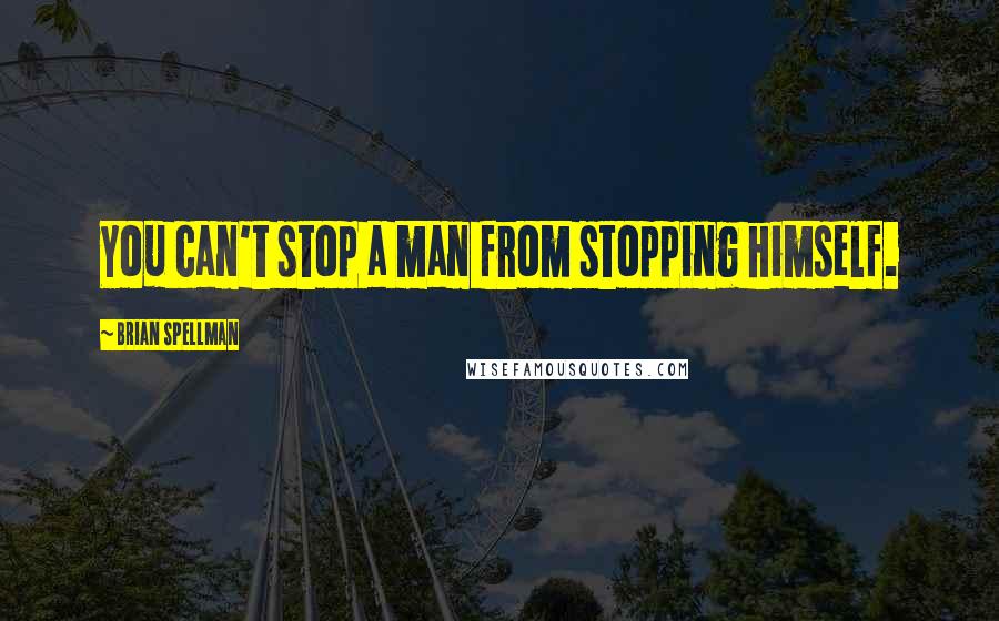 Brian Spellman Quotes: You can't stop a man from stopping himself.