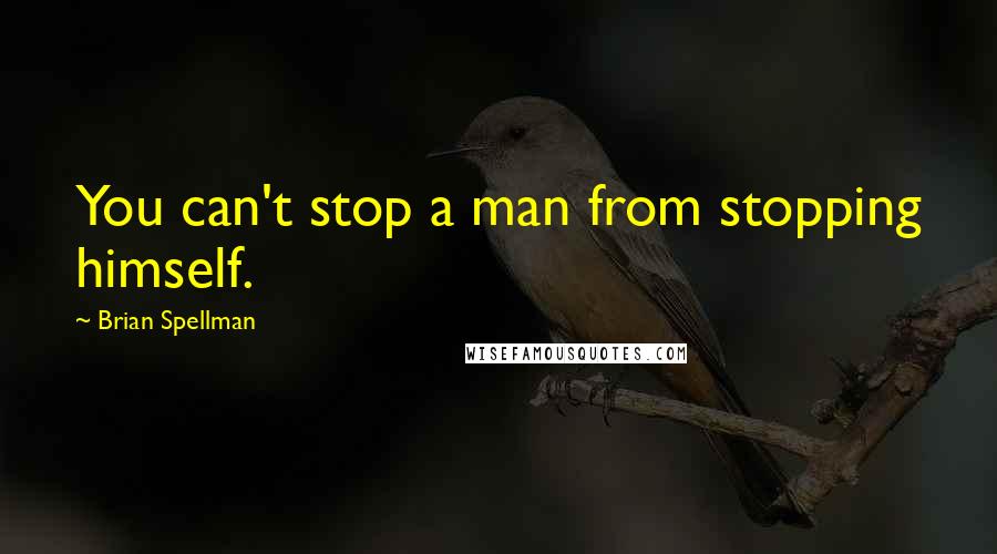 Brian Spellman Quotes: You can't stop a man from stopping himself.