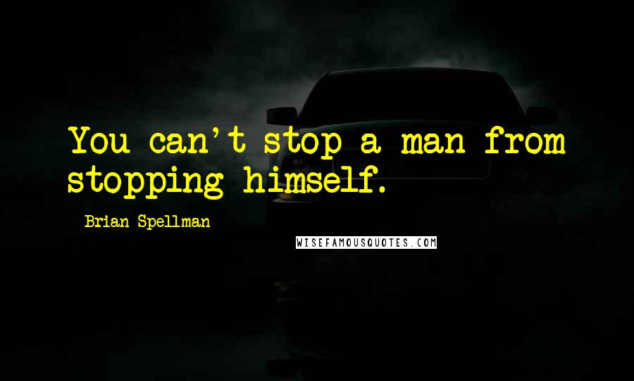 Brian Spellman Quotes: You can't stop a man from stopping himself.