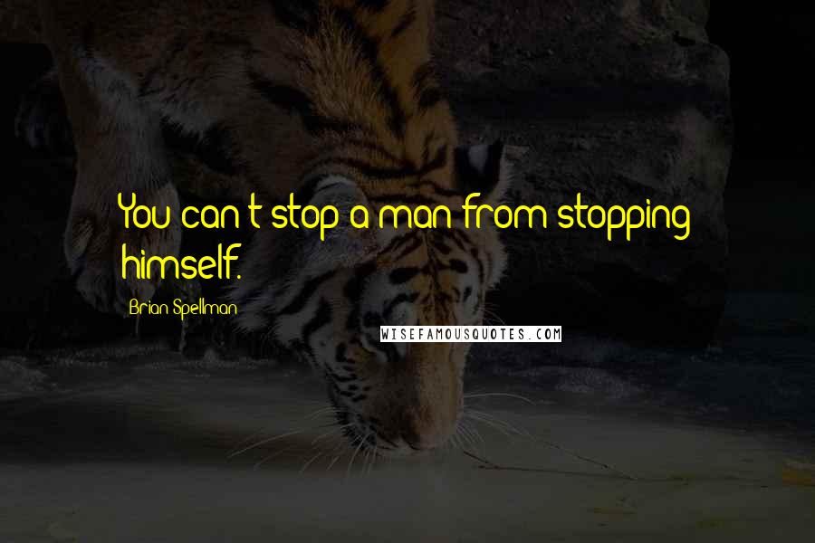 Brian Spellman Quotes: You can't stop a man from stopping himself.