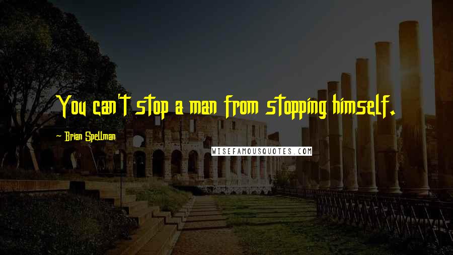 Brian Spellman Quotes: You can't stop a man from stopping himself.