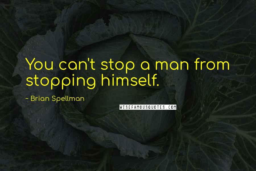 Brian Spellman Quotes: You can't stop a man from stopping himself.