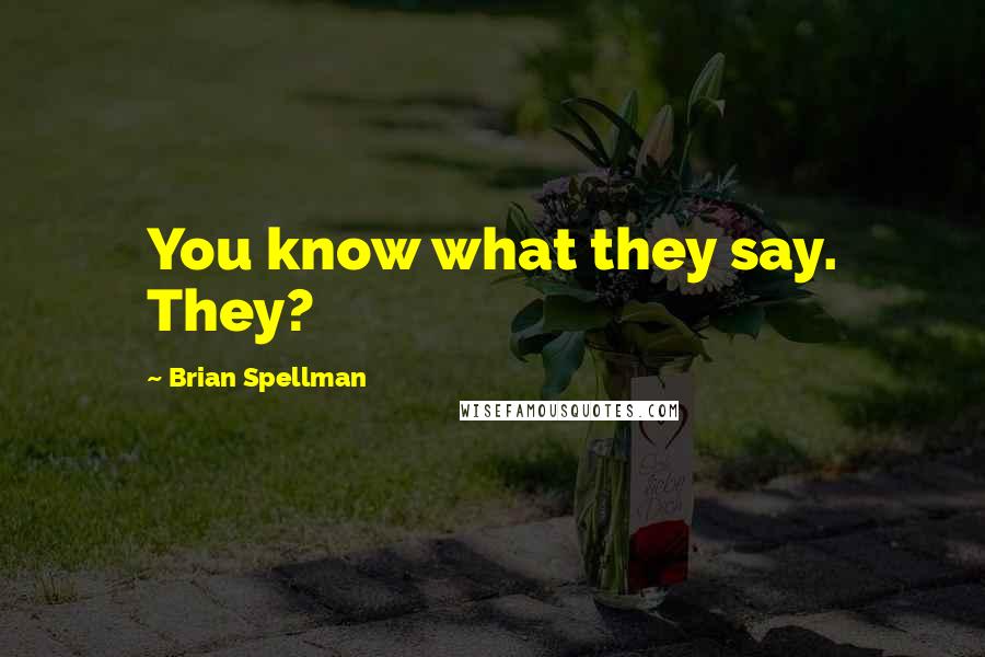 Brian Spellman Quotes: You know what they say. They?