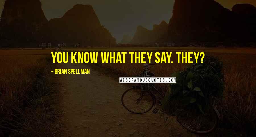 Brian Spellman Quotes: You know what they say. They?