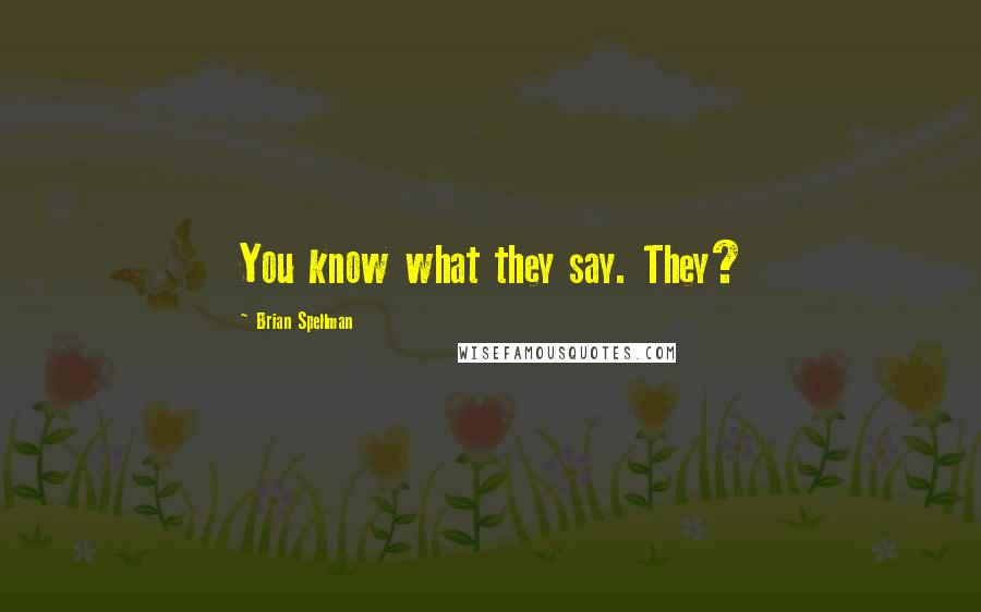 Brian Spellman Quotes: You know what they say. They?
