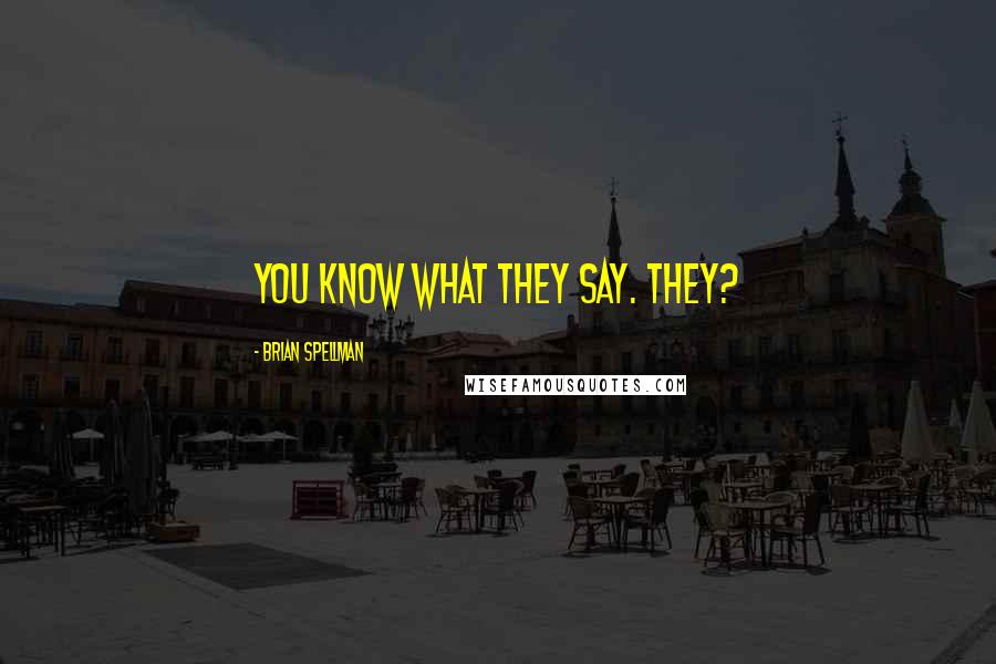 Brian Spellman Quotes: You know what they say. They?