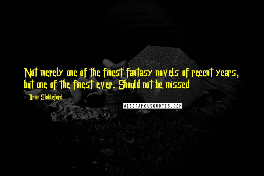 Brian Stableford Quotes: Not merely one of the finest fantasy novels of recent years, but one of the finest ever. Should not be missed