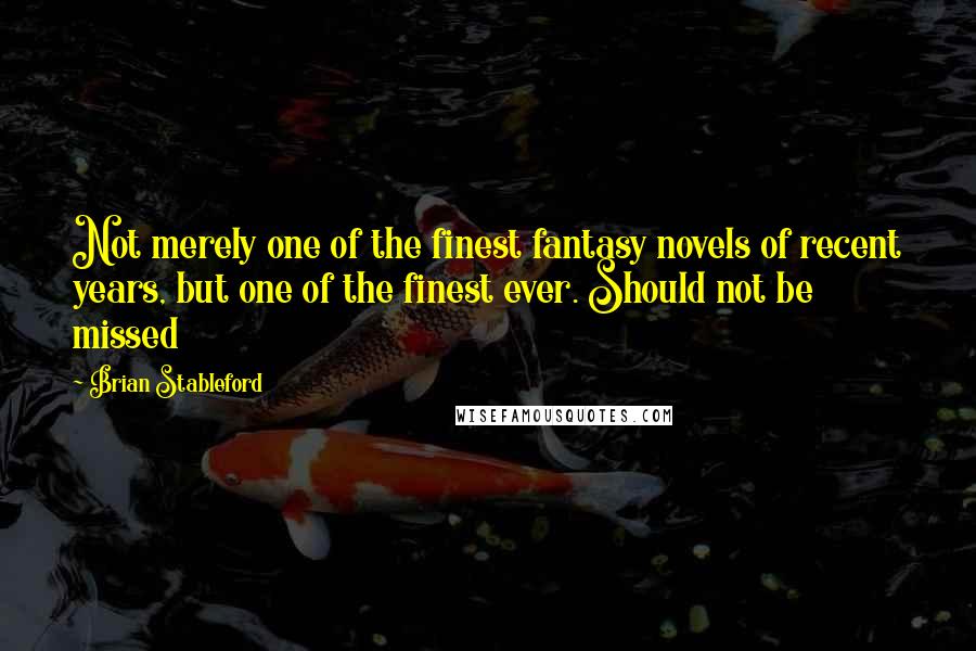 Brian Stableford Quotes: Not merely one of the finest fantasy novels of recent years, but one of the finest ever. Should not be missed