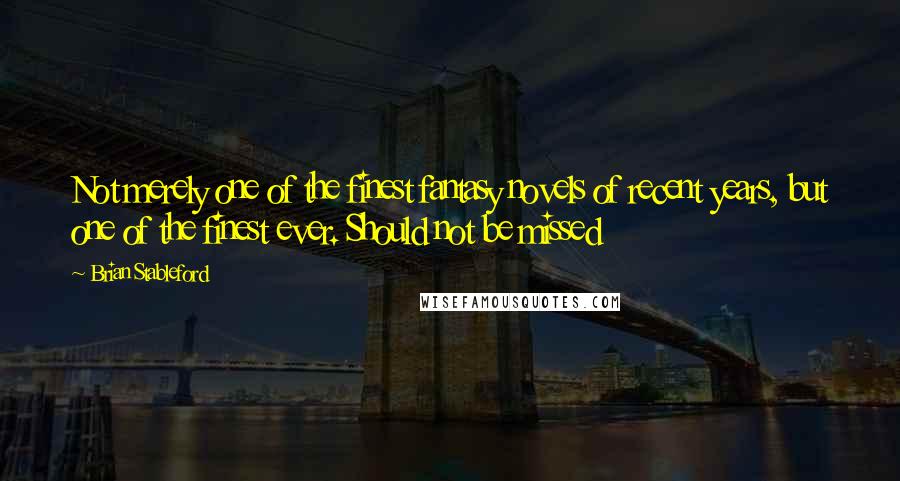 Brian Stableford Quotes: Not merely one of the finest fantasy novels of recent years, but one of the finest ever. Should not be missed