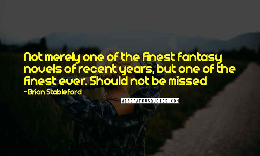 Brian Stableford Quotes: Not merely one of the finest fantasy novels of recent years, but one of the finest ever. Should not be missed