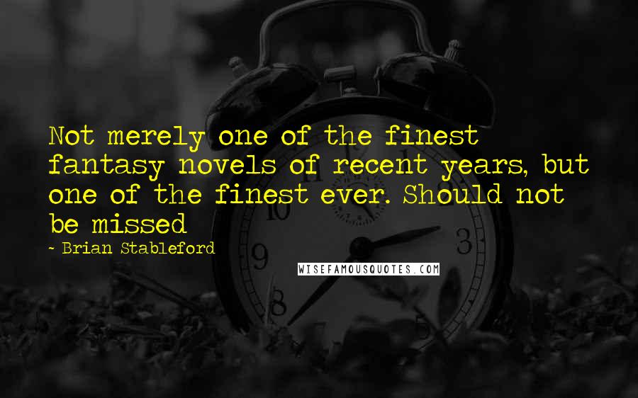 Brian Stableford Quotes: Not merely one of the finest fantasy novels of recent years, but one of the finest ever. Should not be missed