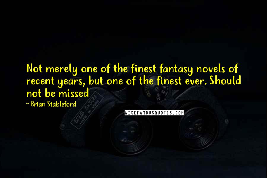 Brian Stableford Quotes: Not merely one of the finest fantasy novels of recent years, but one of the finest ever. Should not be missed