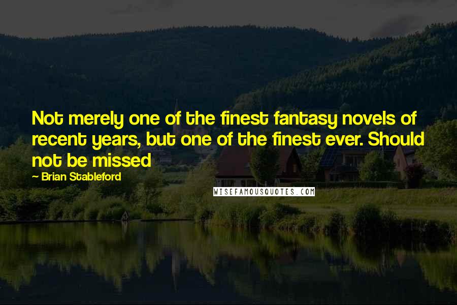 Brian Stableford Quotes: Not merely one of the finest fantasy novels of recent years, but one of the finest ever. Should not be missed