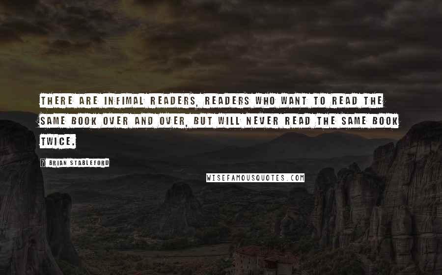 Brian Stableford Quotes: There are infimal readers, readers who want to read the same book over and over, but will never read the same book twice.