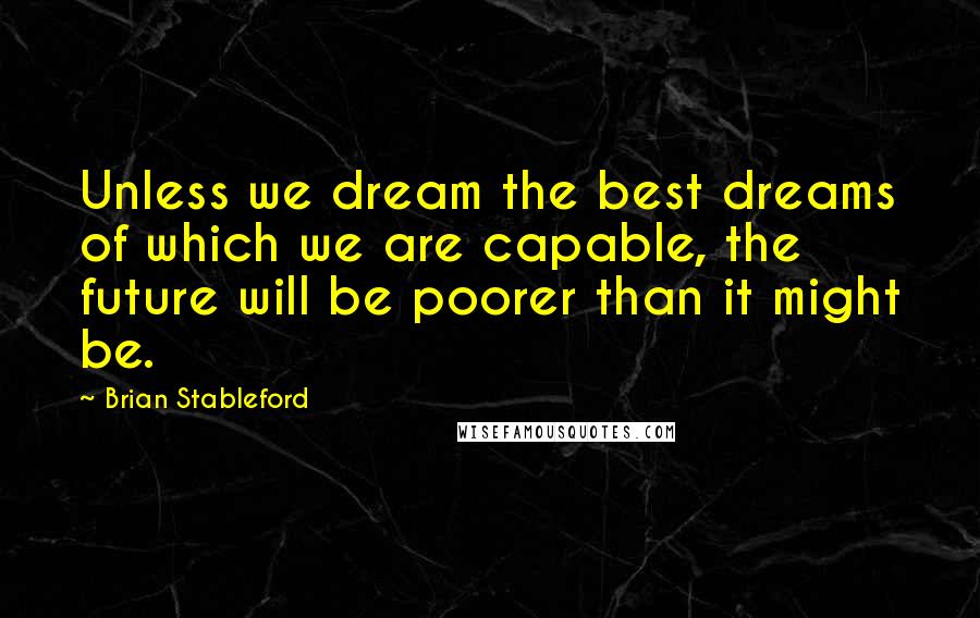 Brian Stableford Quotes: Unless we dream the best dreams of which we are capable, the future will be poorer than it might be.