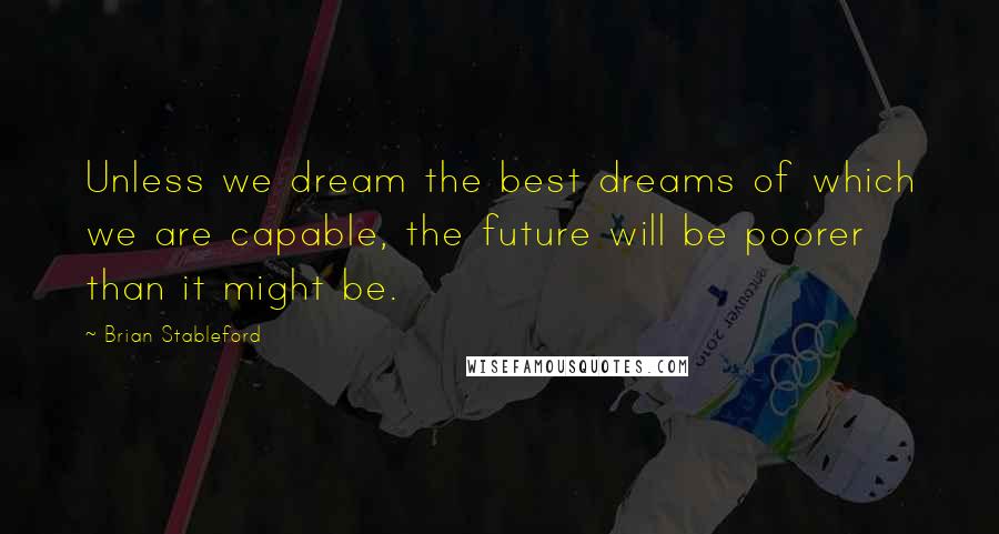 Brian Stableford Quotes: Unless we dream the best dreams of which we are capable, the future will be poorer than it might be.