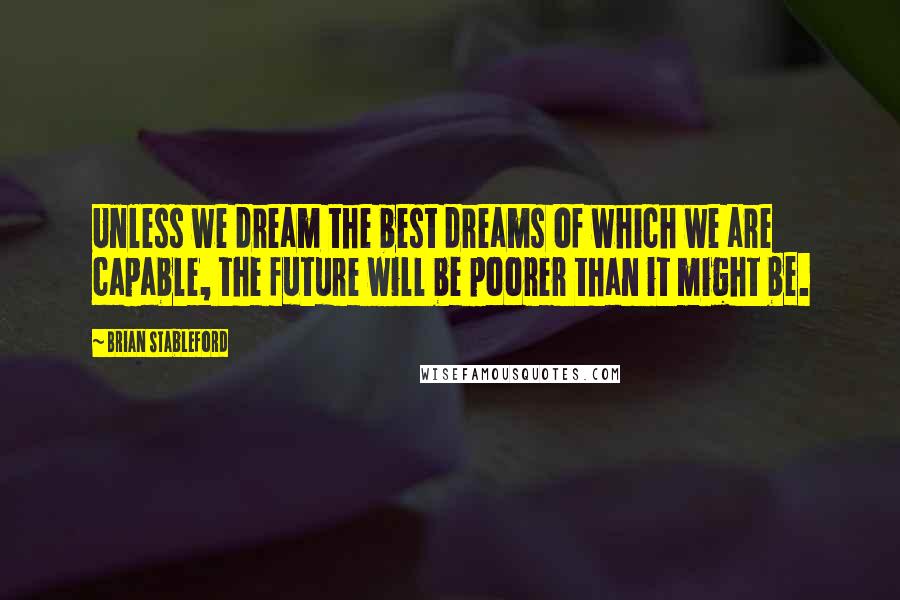 Brian Stableford Quotes: Unless we dream the best dreams of which we are capable, the future will be poorer than it might be.