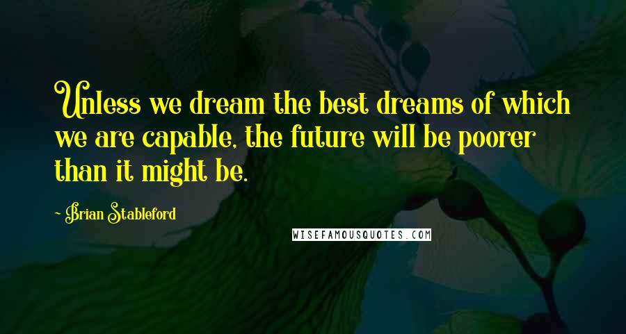 Brian Stableford Quotes: Unless we dream the best dreams of which we are capable, the future will be poorer than it might be.