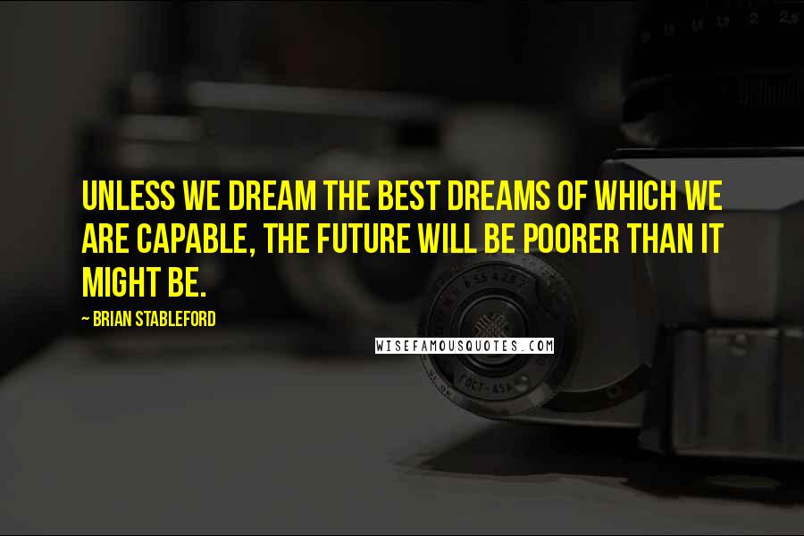 Brian Stableford Quotes: Unless we dream the best dreams of which we are capable, the future will be poorer than it might be.