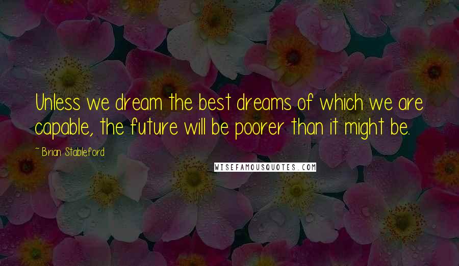 Brian Stableford Quotes: Unless we dream the best dreams of which we are capable, the future will be poorer than it might be.