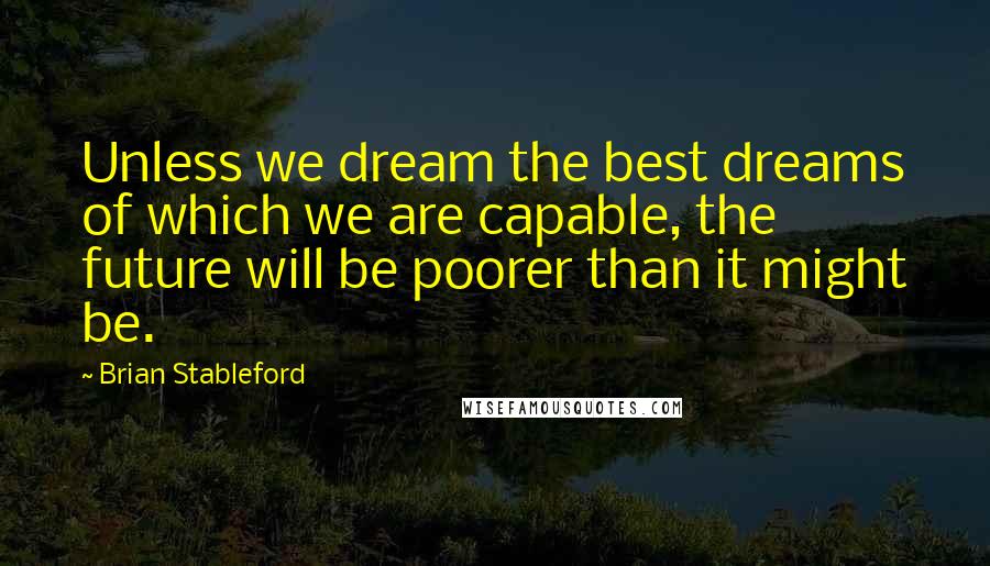 Brian Stableford Quotes: Unless we dream the best dreams of which we are capable, the future will be poorer than it might be.