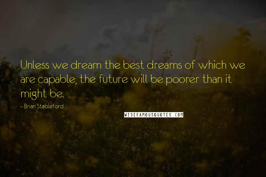 Brian Stableford Quotes: Unless we dream the best dreams of which we are capable, the future will be poorer than it might be.