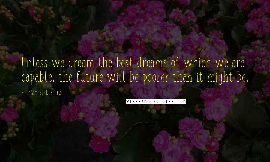 Brian Stableford Quotes: Unless we dream the best dreams of which we are capable, the future will be poorer than it might be.