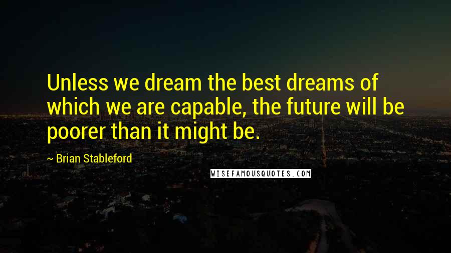 Brian Stableford Quotes: Unless we dream the best dreams of which we are capable, the future will be poorer than it might be.
