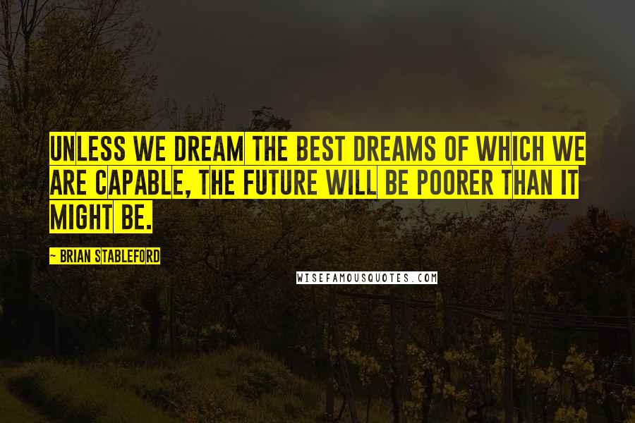 Brian Stableford Quotes: Unless we dream the best dreams of which we are capable, the future will be poorer than it might be.