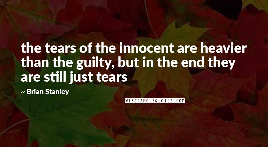 Brian Stanley Quotes: the tears of the innocent are heavier than the guilty, but in the end they are still just tears