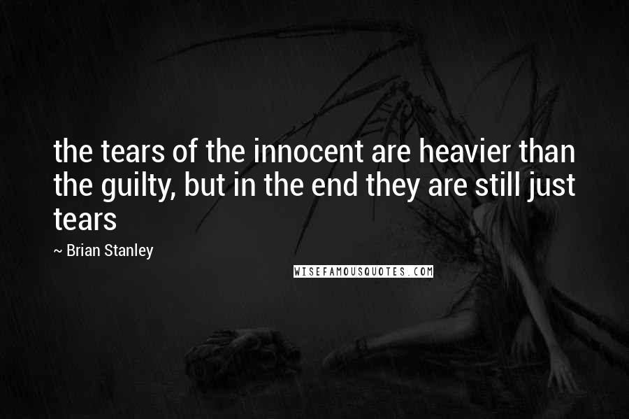 Brian Stanley Quotes: the tears of the innocent are heavier than the guilty, but in the end they are still just tears