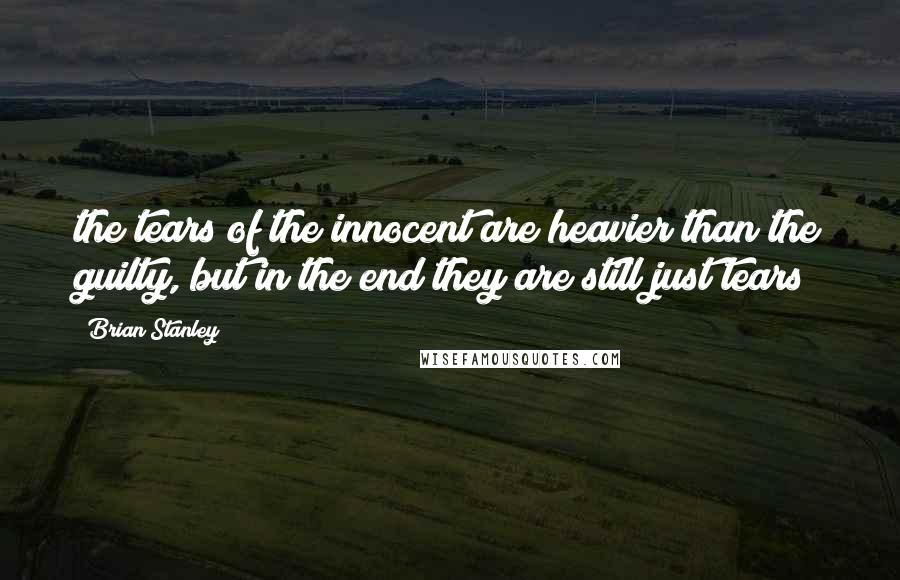 Brian Stanley Quotes: the tears of the innocent are heavier than the guilty, but in the end they are still just tears