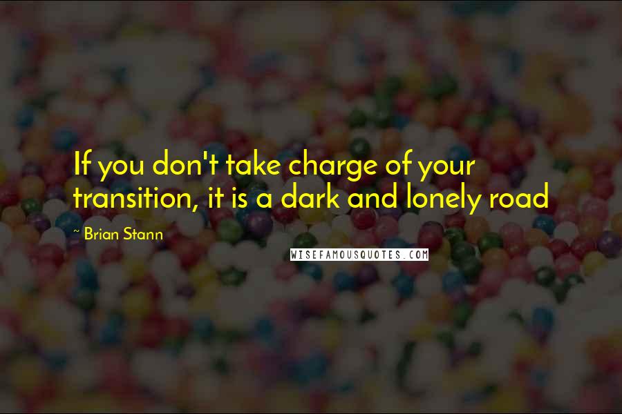 Brian Stann Quotes: If you don't take charge of your transition, it is a dark and lonely road